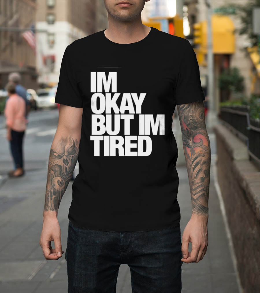 Im Okay But Im Tired T-Shirt