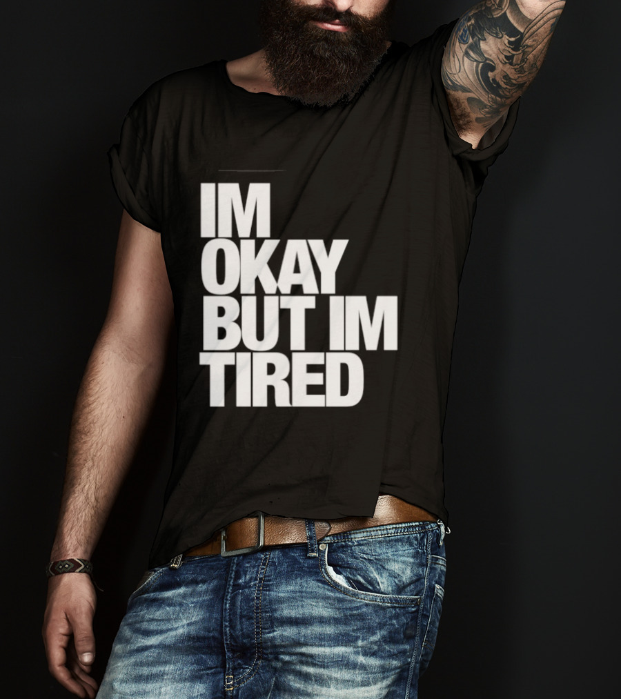 Im Okay But Im Tired T-Shirt