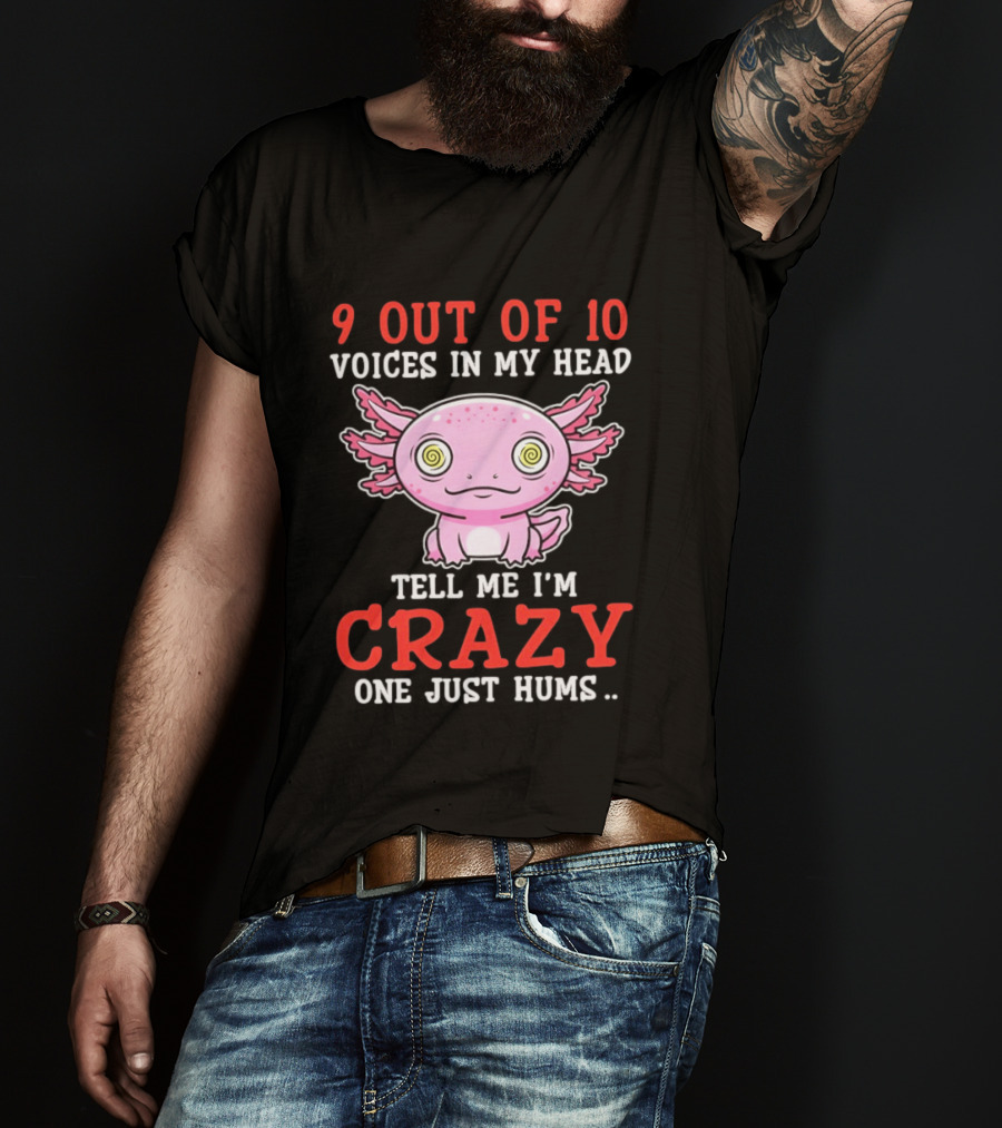 9 Out Of 10 Voices In My Head Tell Me I'm Crazy One Just Hums Axolotl T-Shirt