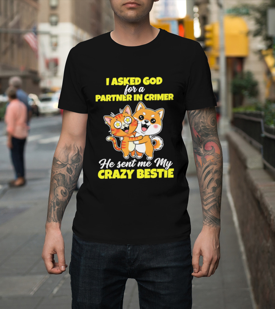 Dog And Cat I Asked God For A Partner In Crime He Sent Me My Crazy Bestie T-Shirt