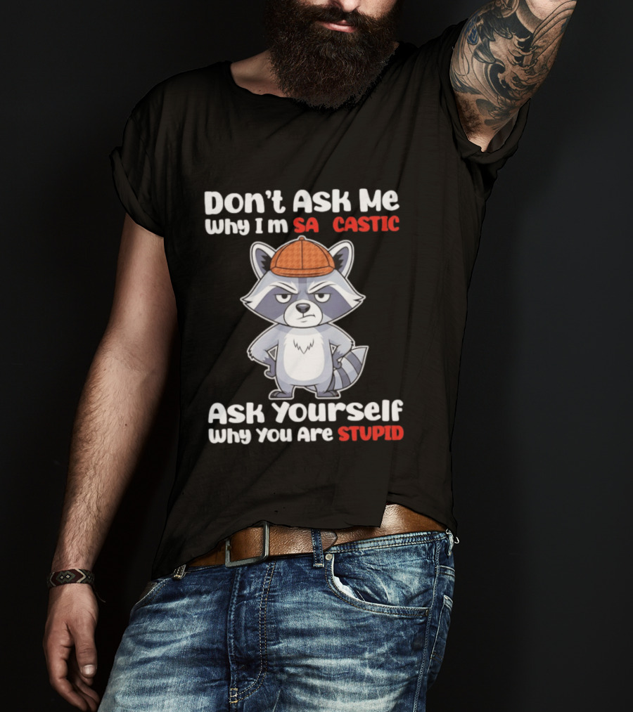 Don’t Ask Me Why I’m Sarcastic Ask Yourself Why You Are Stupid Raccoon T-Shirt