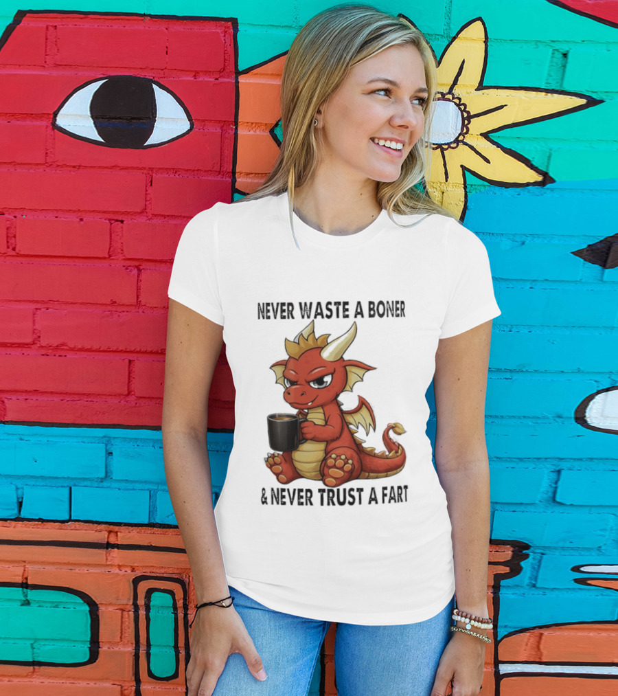 Never Waste A Boner Never Trust A Fart Dragon With T-Shirt