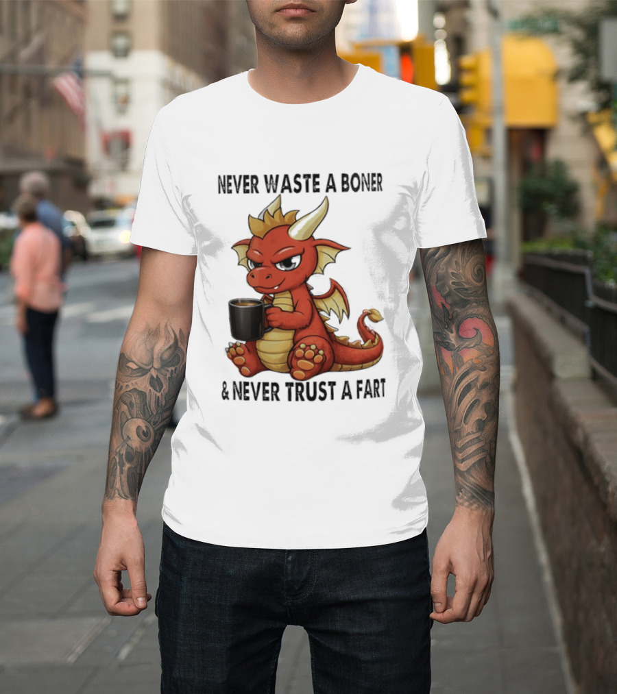 Never Waste A Boner Never Trust A Fart Dragon With T-Shirt