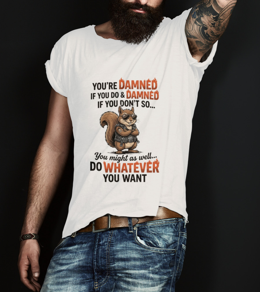 You're Damned If You Do Damned If You Don't Squirrel Do Whatever You Want T-Shirt