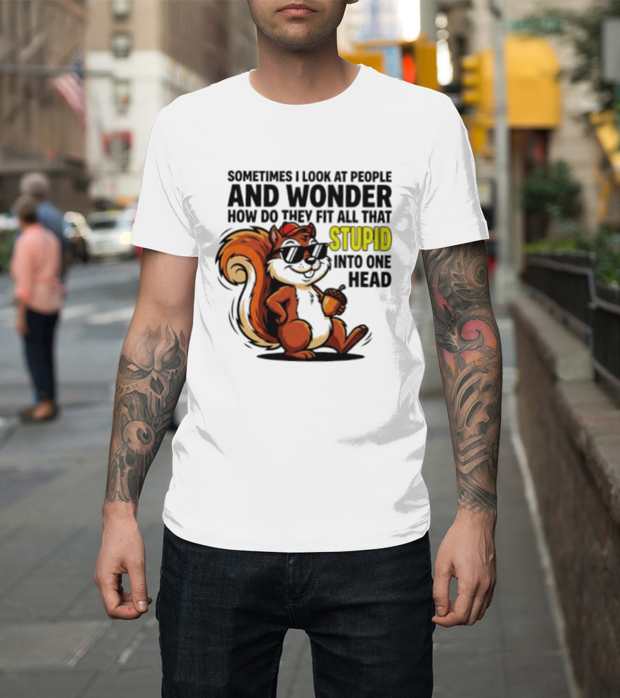 Sometimes I Look At People And Wonder How Do They Fit All That Stupid Into One Head Squirrel With Sunglasses And Acorn T-Shirt