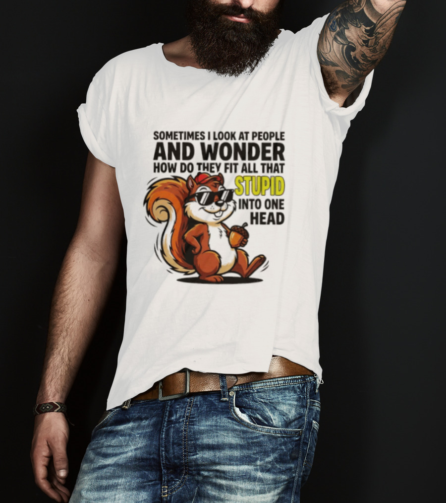 Sometimes I Look At People And Wonder How Do They Fit All That Stupid Into One Head Squirrel With Sunglasses And Acorn T-Shirt