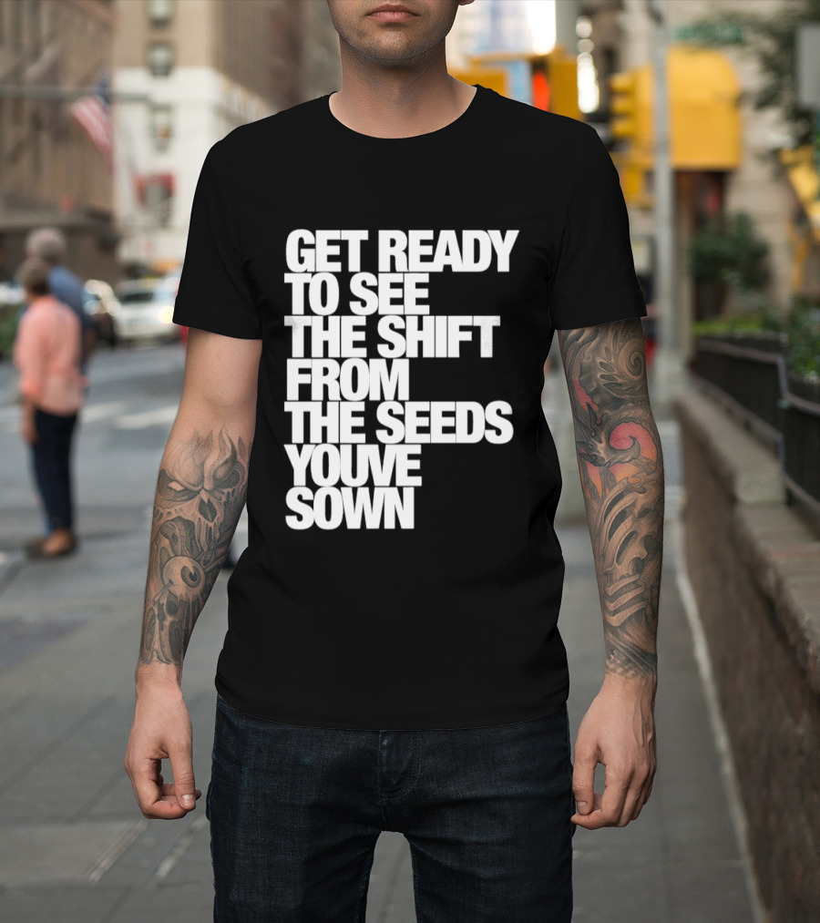 Get Ready To See The Shift From The Seeds You've Sown T-Shirt