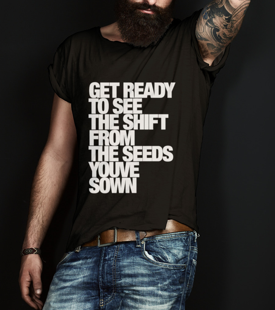 Get Ready To See The Shift From The Seeds You've Sown T-Shirt