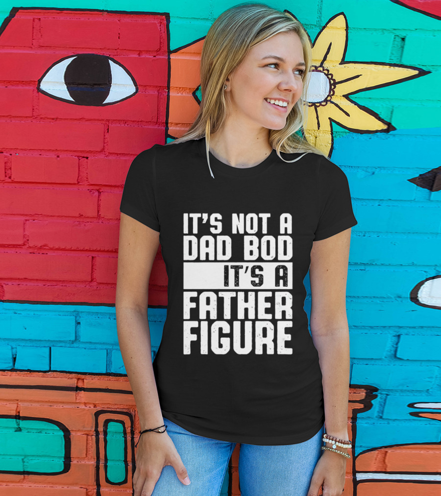 It's Not A Dad Bod It's A Father Figure T-Shirt