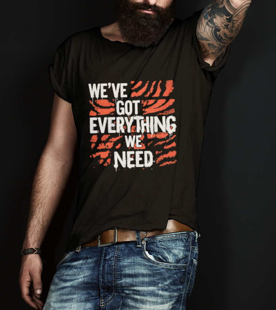 Cincinnati Bengals We've Got Everything We Need Tiger Stripes T-Shirt