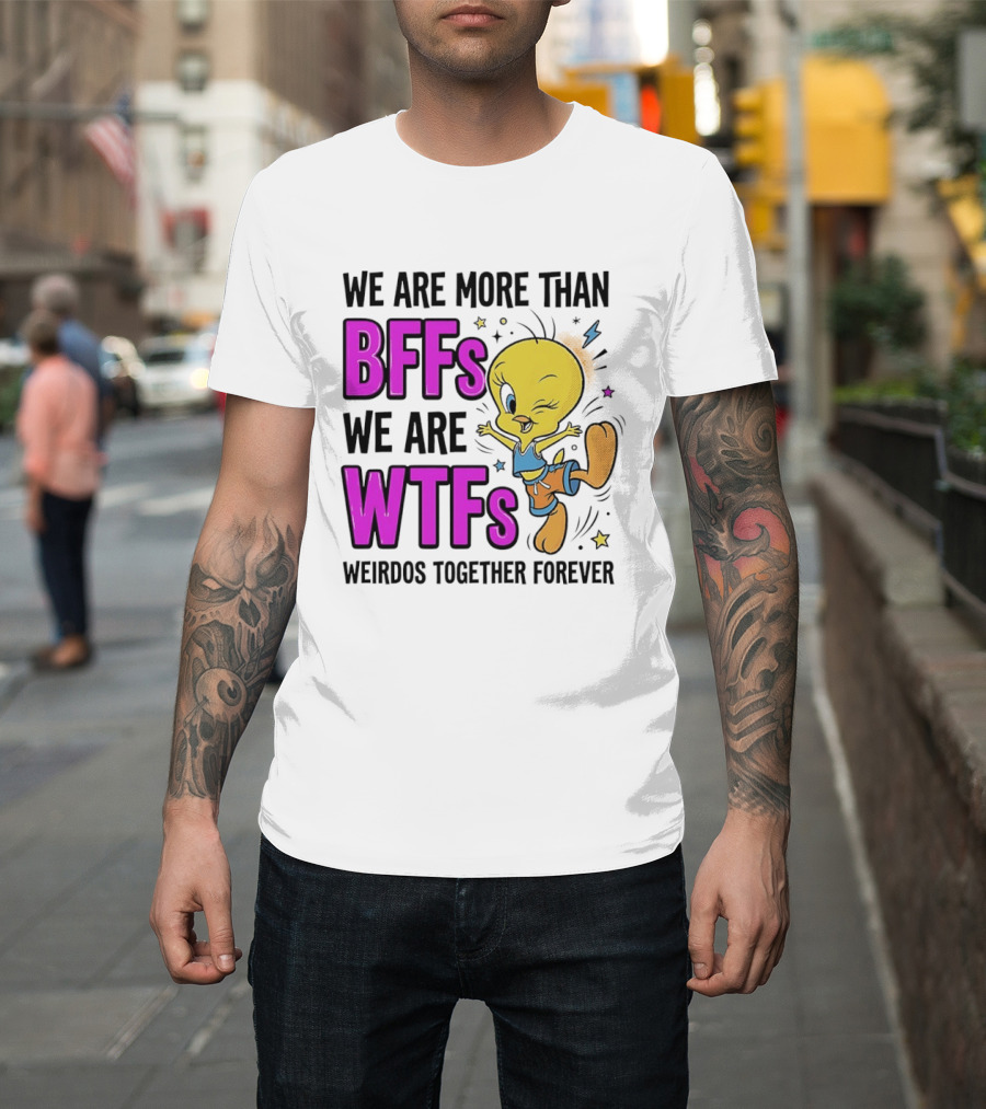 We Are More Than BFFs We Are WTFs Weirdos Together Forever Tweety Bird T-Shirt