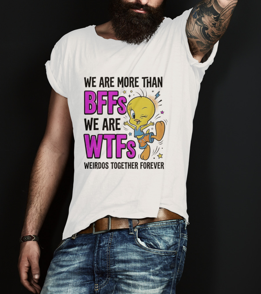 We Are More Than BFFs We Are WTFs Weirdos Together Forever Tweety Bird T-Shirt