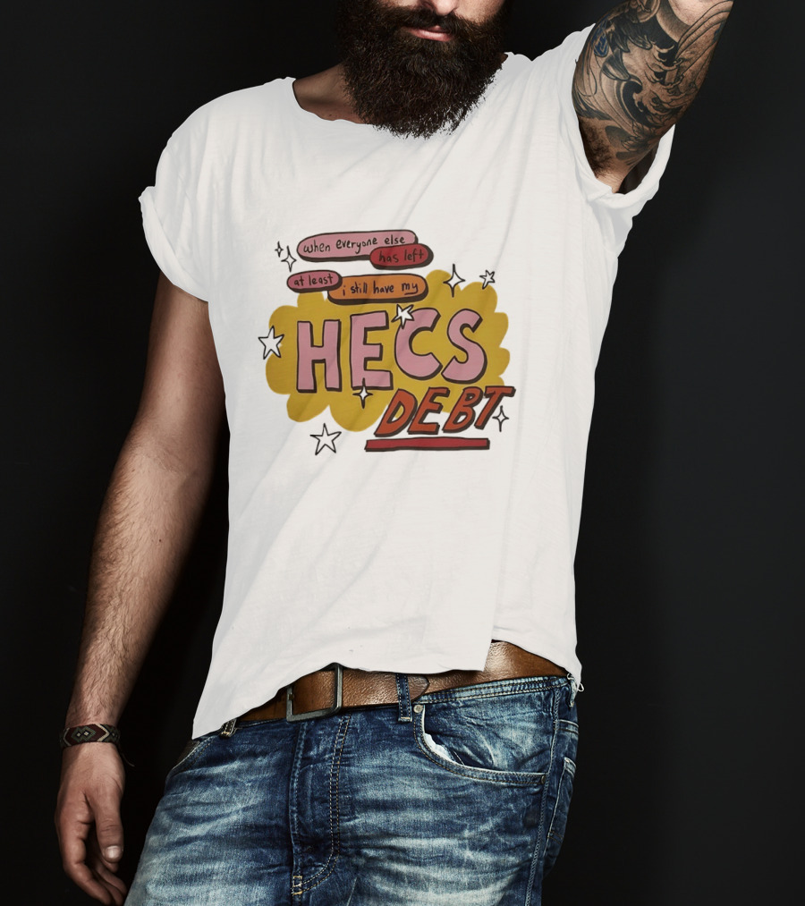 When Everyone Else Has Left At Least I Still Have My HECS Debt T-Shirt