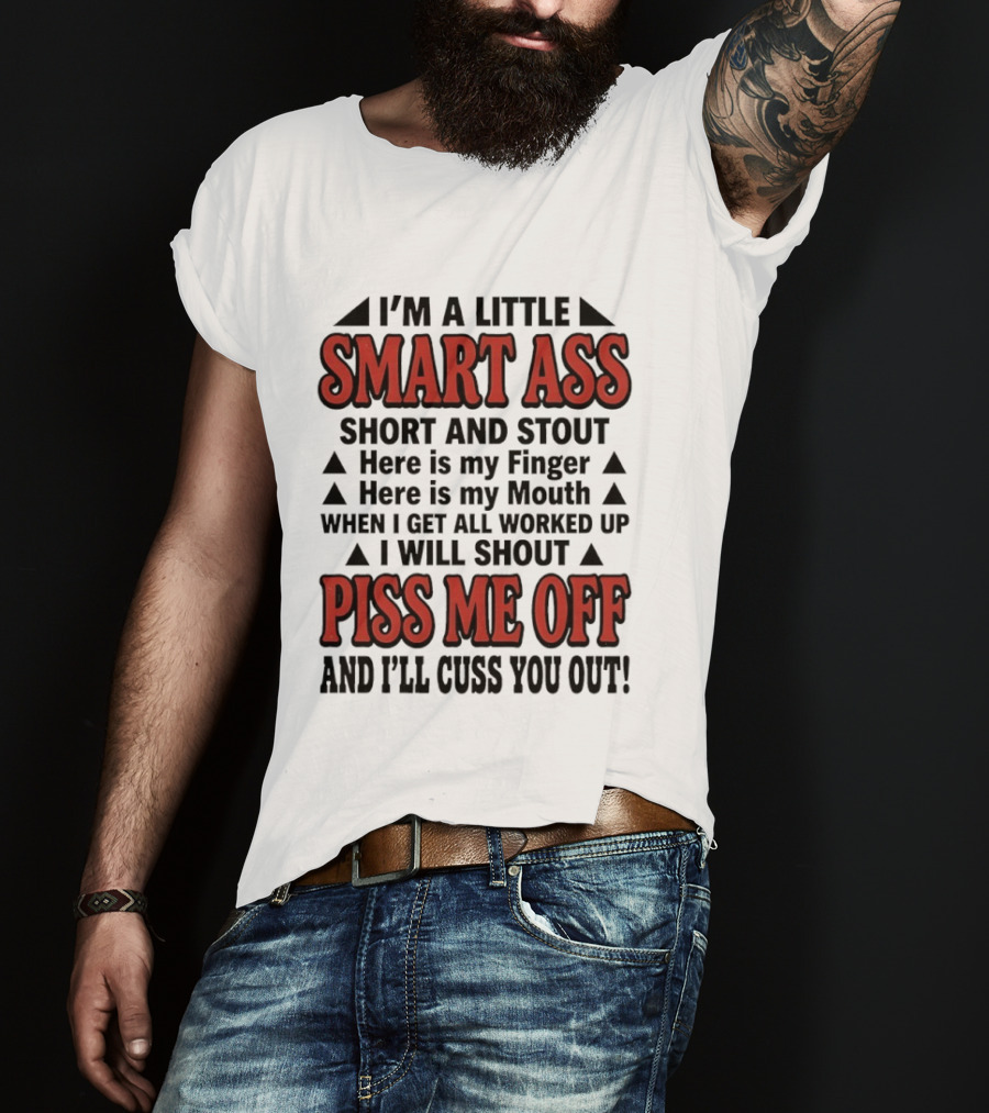 I'm A Little Smart Ass Short And Stout When I Get All Worked Up Piss Me Off And I'll Cuss You Out T-Shirt