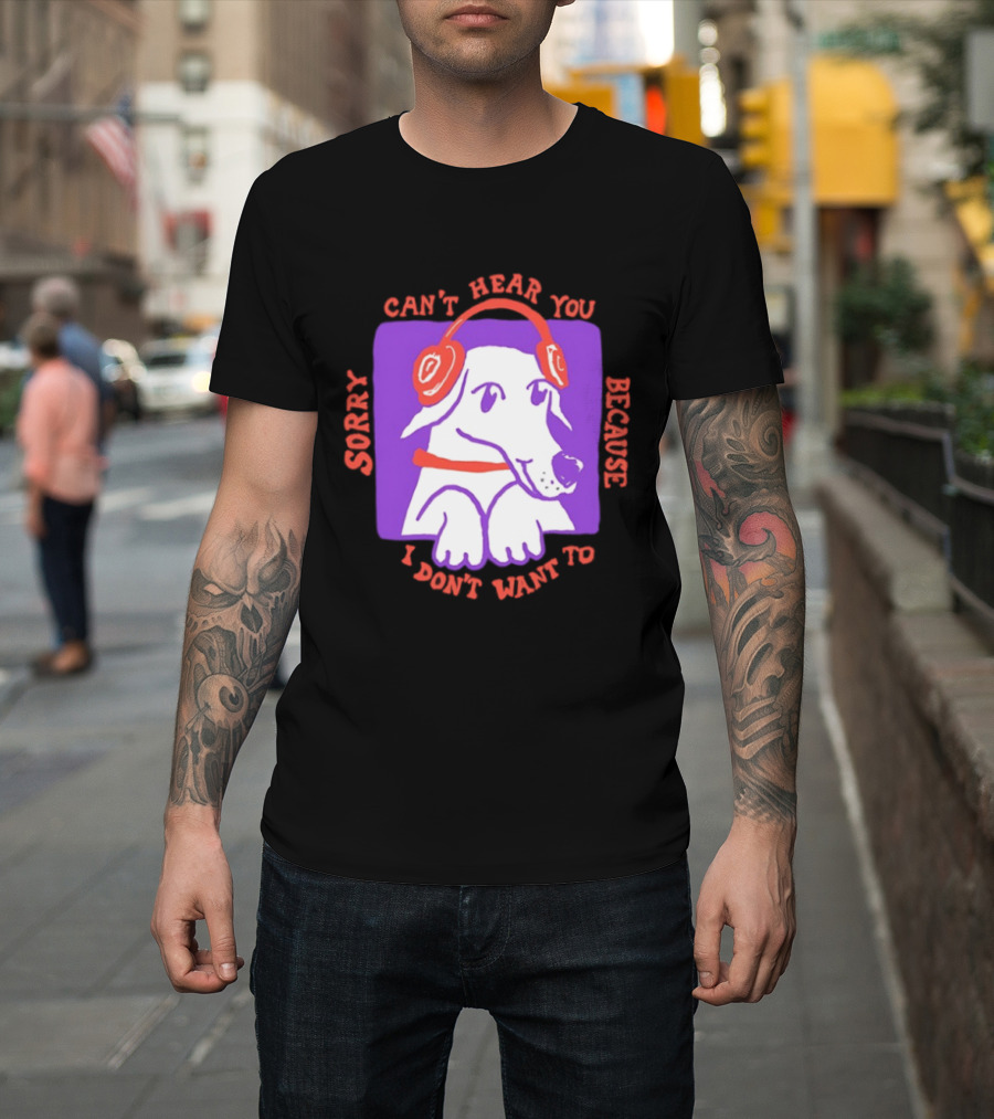 Sorry Can't Hear You Because I Don't Want To Dog Headphones T-Shirt