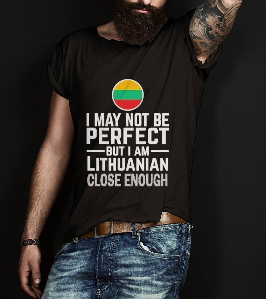 I May Not Be Perfect But I Am Lithuanian Close Enough Flag T-Shirt