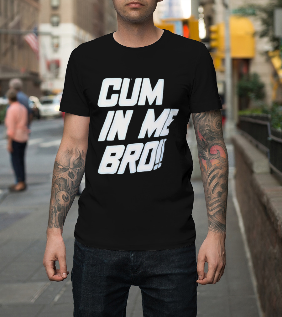 Cum In Me Bro T-Shirt