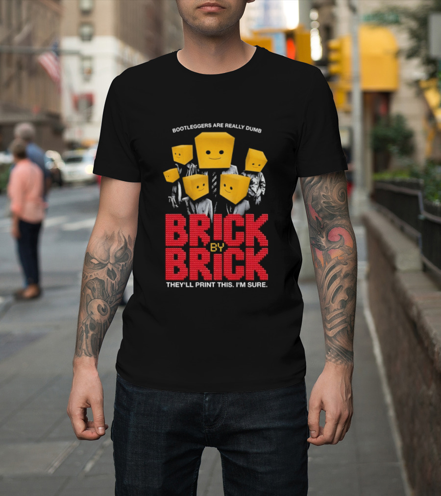 Bootleggers Are Really Dumb Brick By Brick They'll Print This I'm Sure T-Shirt