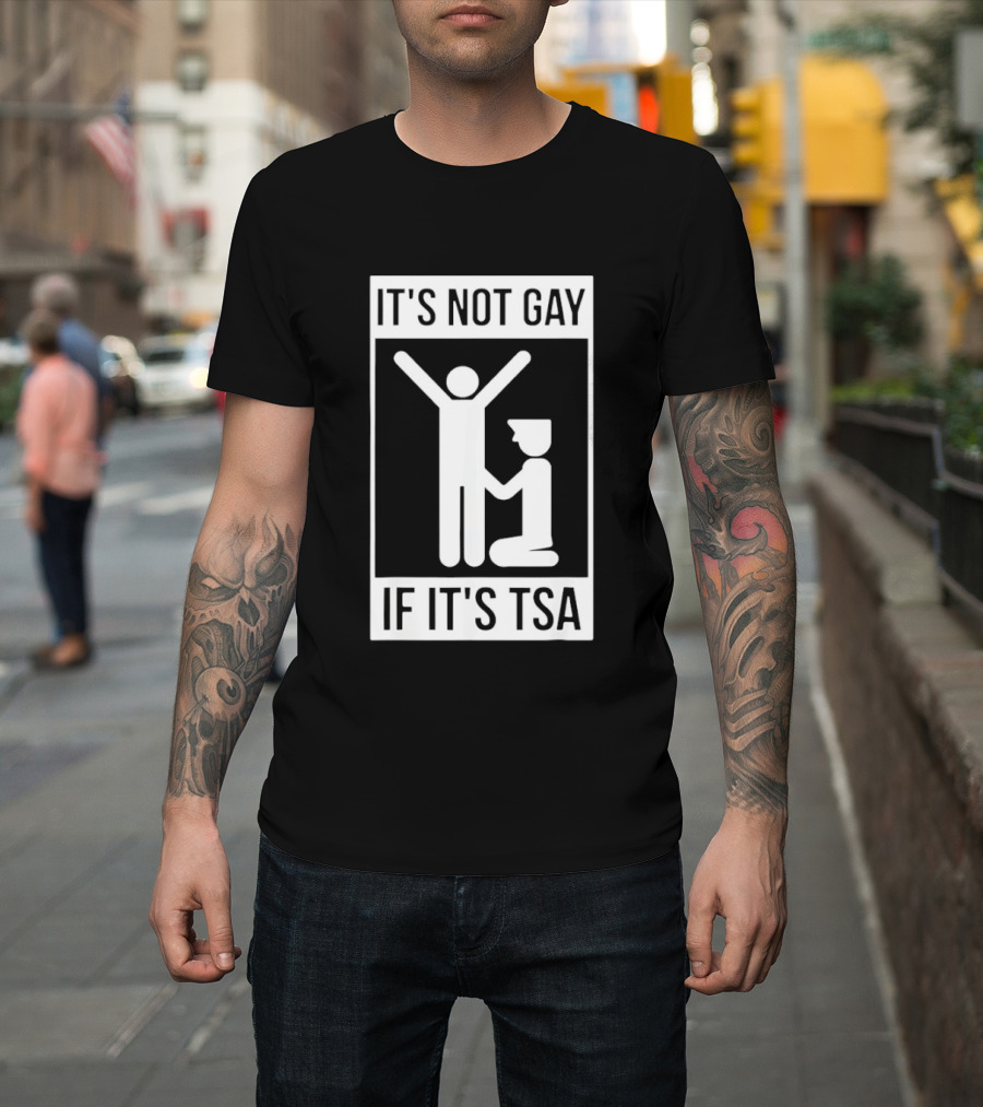 It's Not Gay If It's TSA Airport Security Humor T-Shirt