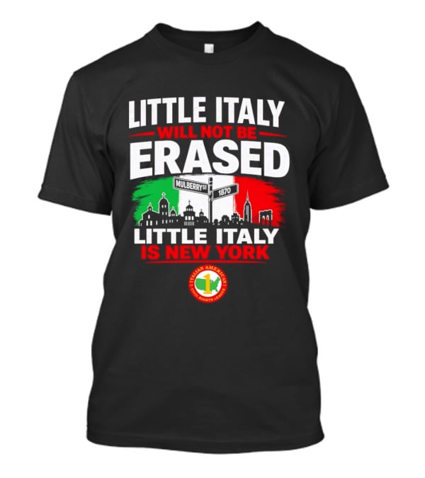 Little Italy Will Not Be Erased Little Italy Is New York Italian American Civil Rights League T-Shirt