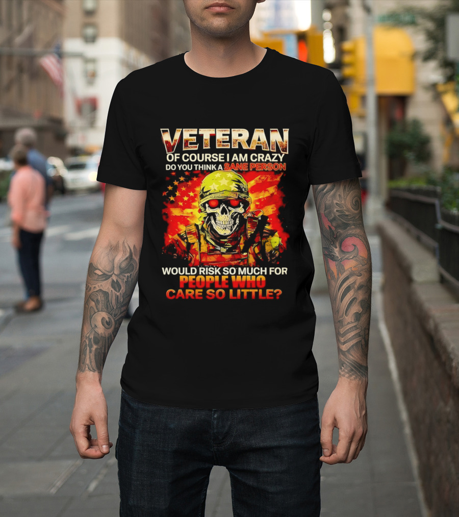 Veteran Of Course I Am Crazy Do You Think A Sane Person Skull Soldier Care So Little T-Shirt