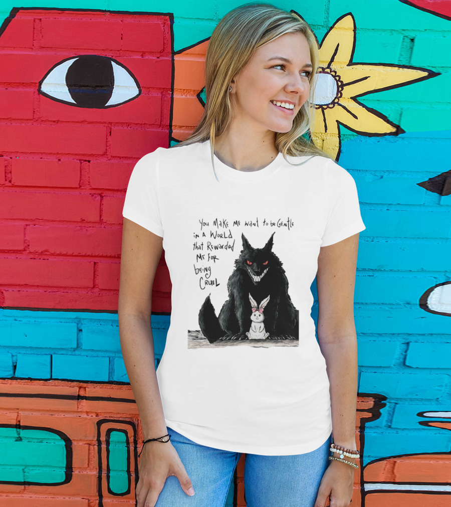 Wolf And Rabbit You Make Me Want To Be Gentle In A World That Rewarded Me For Being Cruel T-Shirt