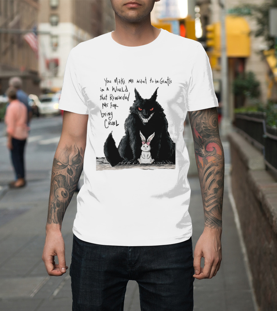 Wolf And Rabbit You Make Me Want To Be Gentle In A World That Rewarded Me For Being Cruel T-Shirt