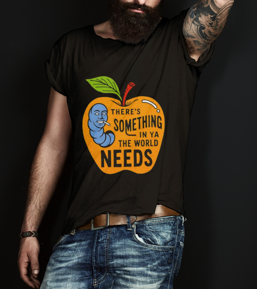 There's Something In Ya The World Needs Apple Smoking Worm T-Shirt