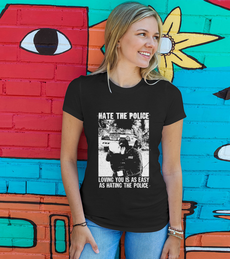 Hate The Police Loving You Is As Easy As Hating The Police T-Shirt