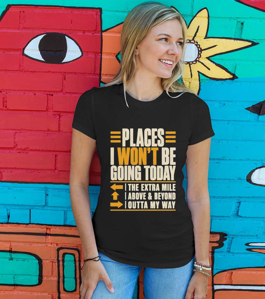 Places I Won't Be Going Today The Extra Mile Above Beyond Outta My Way T-Shirt