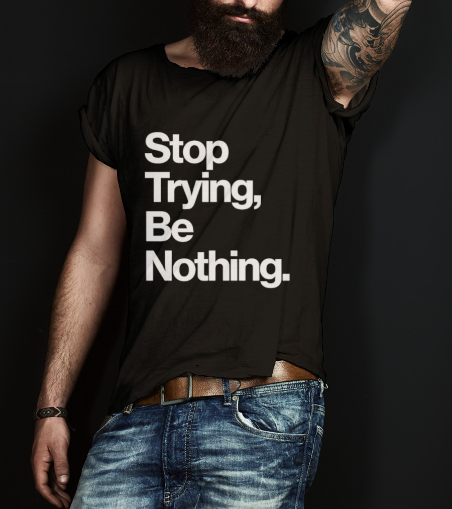 Stop Trying Be Nothing Motivational Message T-Shirt