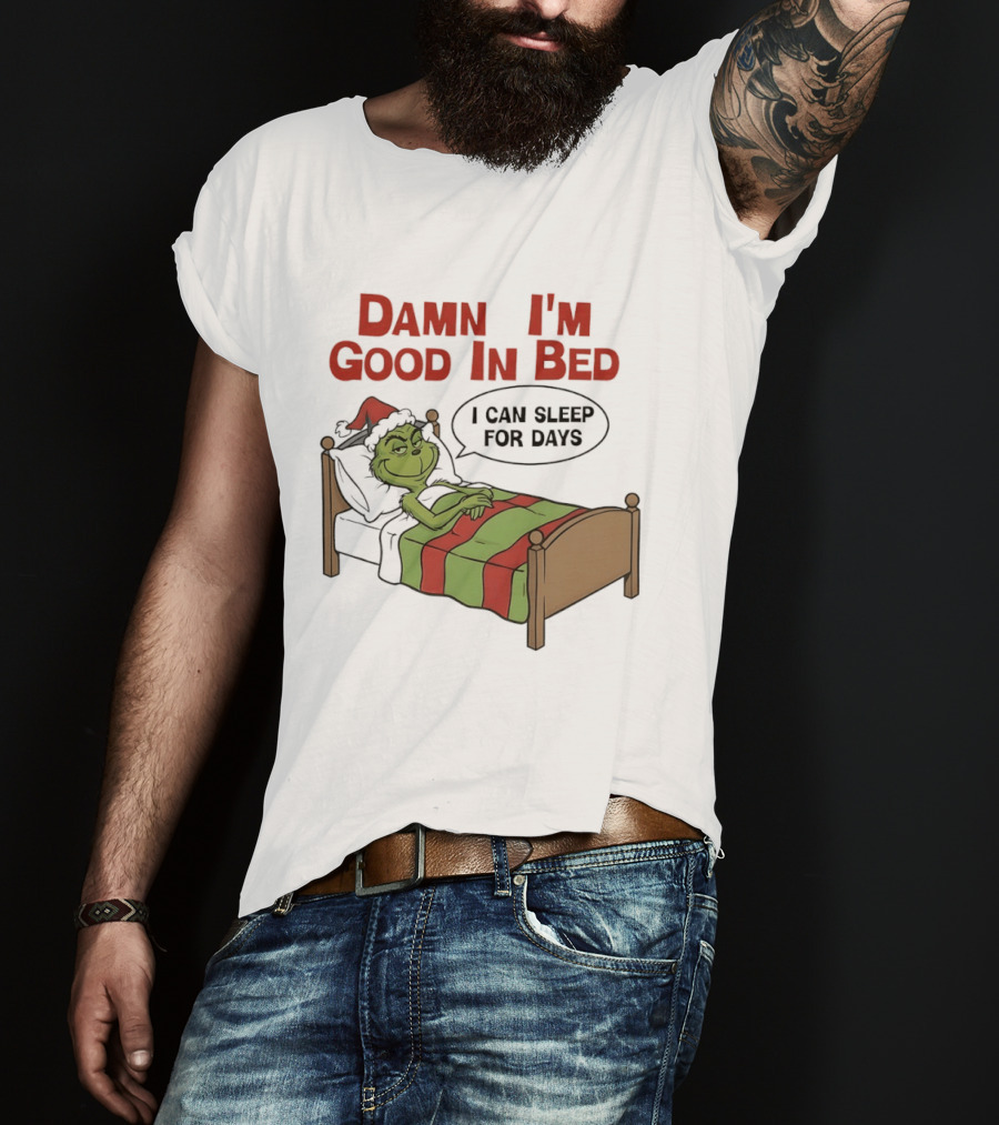 Damn I'm Good In Bed Grinch I Can Sleep For Days T-Shirt