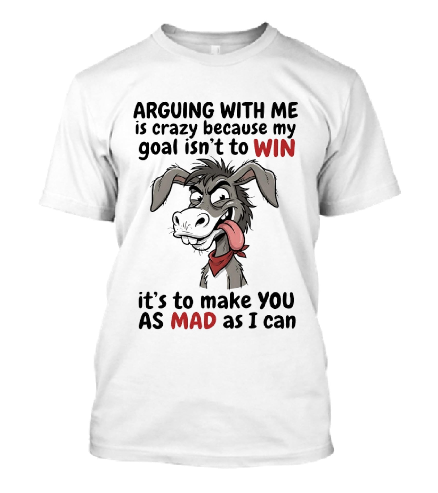 Arguing With Me Is Crazy Because My Goal Isn't To Win It's To Make You As Mad As I Can Donkey T-Shirt