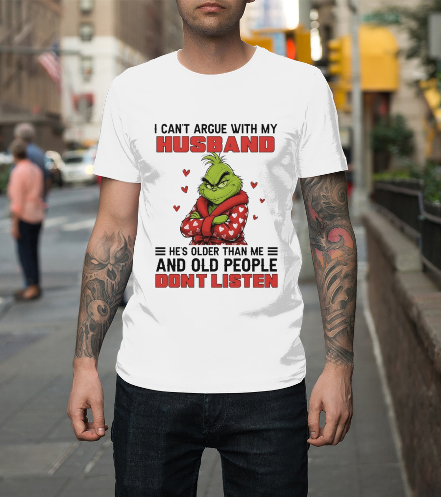 Grinch I Can't Argue With My Husband He's Older Than Me And Old People Don't Listen T-Shirt