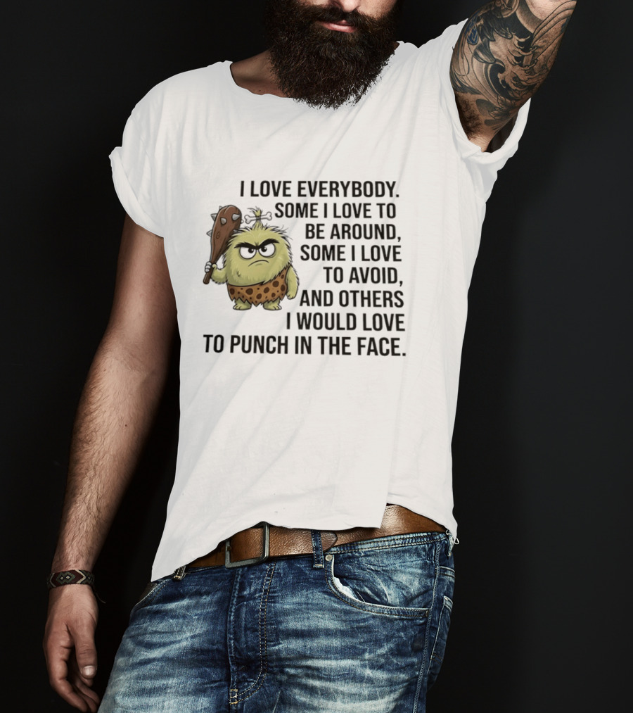 I Love Everybody Some I Love To Be Around Some I Love To Avoid Others I Would Love To Punch In The Face Caveman T-Shirt