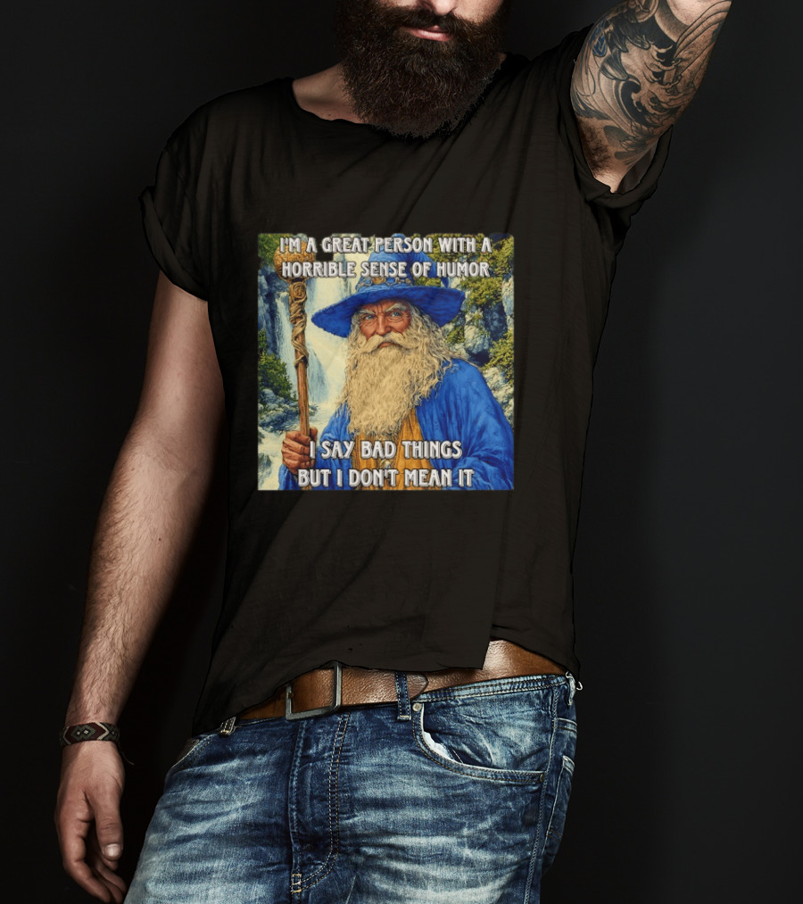 I'm A Great Person With A Horrible Sense Of Humor I Say Bad Things But I Don't Mean It Wizard Staff Waterfall T-Shirt