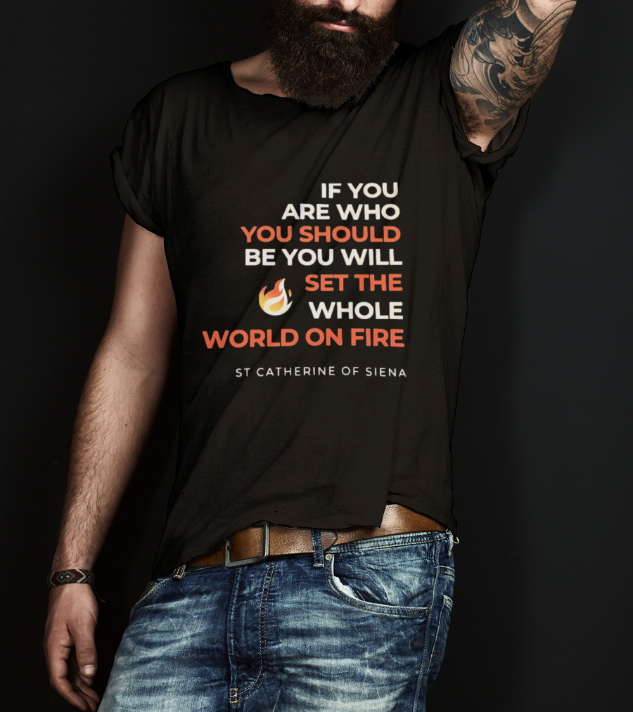 If You Are Who You Should Be You Will Set The Whole World On Fire St Catherine Of Siena T-Shirt
