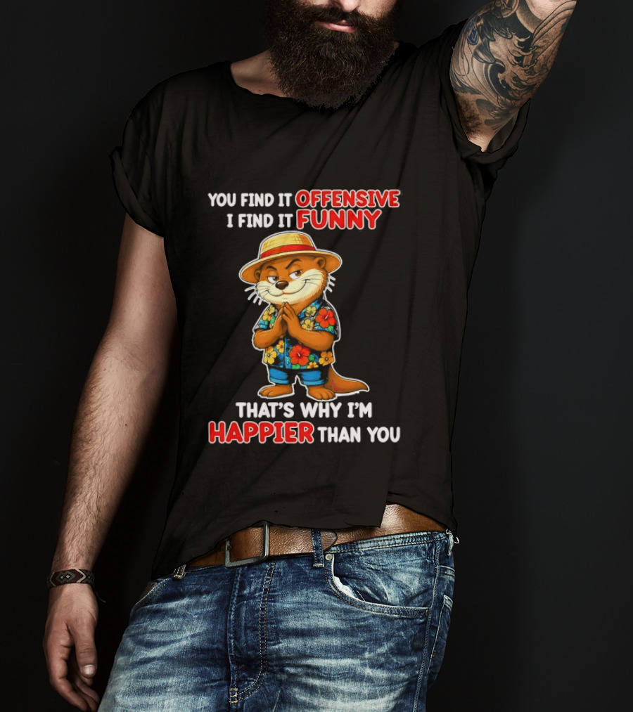 You Find It Offensive I Find It Funny That's Why I'm Happier Than You Otter Hawaiian T-Shirt
