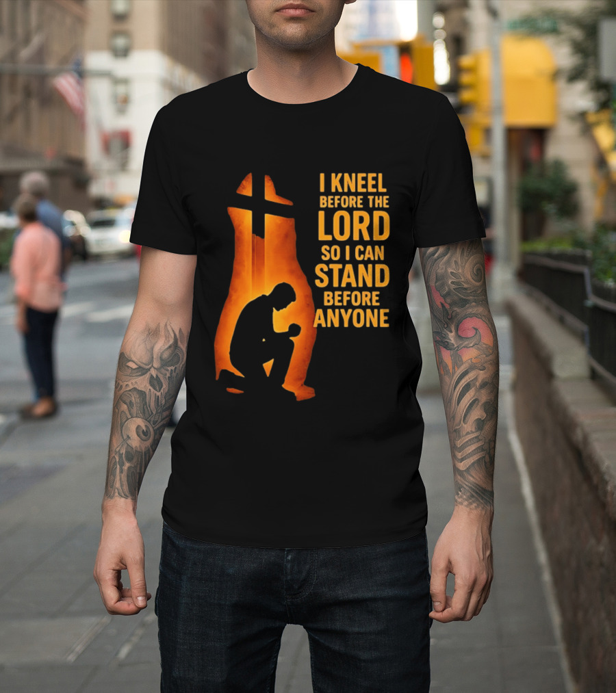 I Kneel Before The Lord So I Can Stand Before Anyone Christian Faith Inspirational T-Shirt