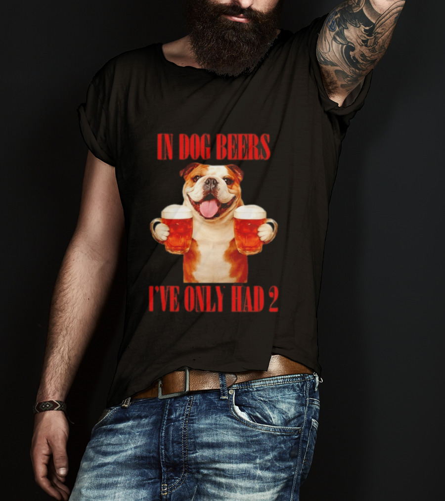 In Dog Beers I've Only Had 2 Bulldog Beer Fun T-Shirt