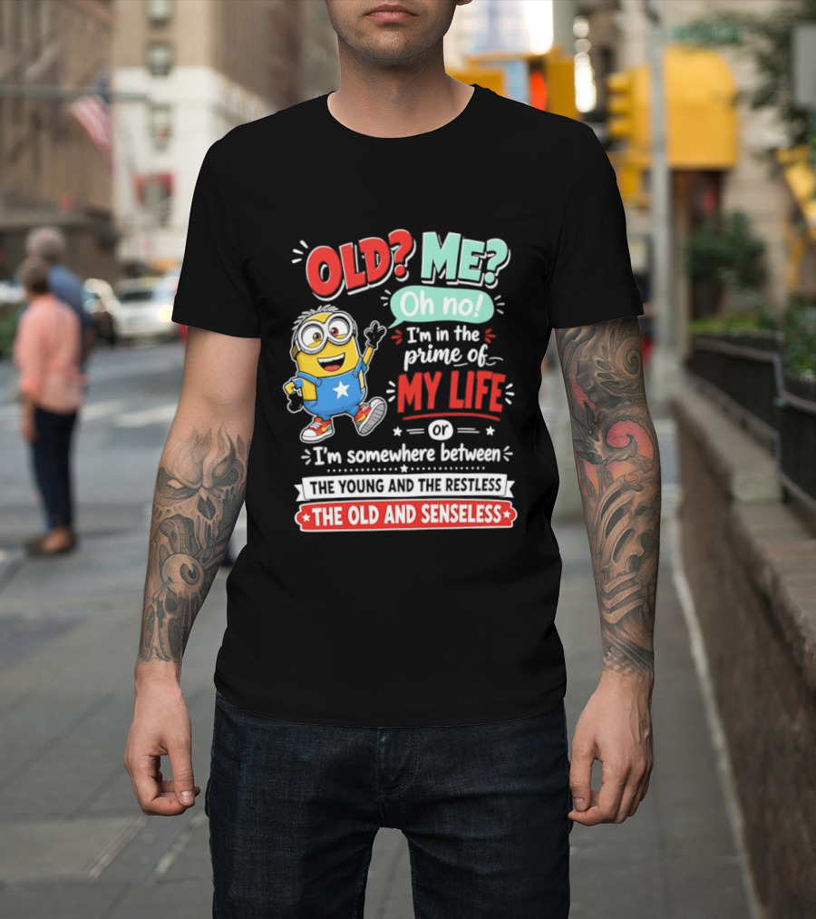Old? Me? Oh No! I'm In The Prime Of My Life Minions Young Restless Old Senseless T-Shirt