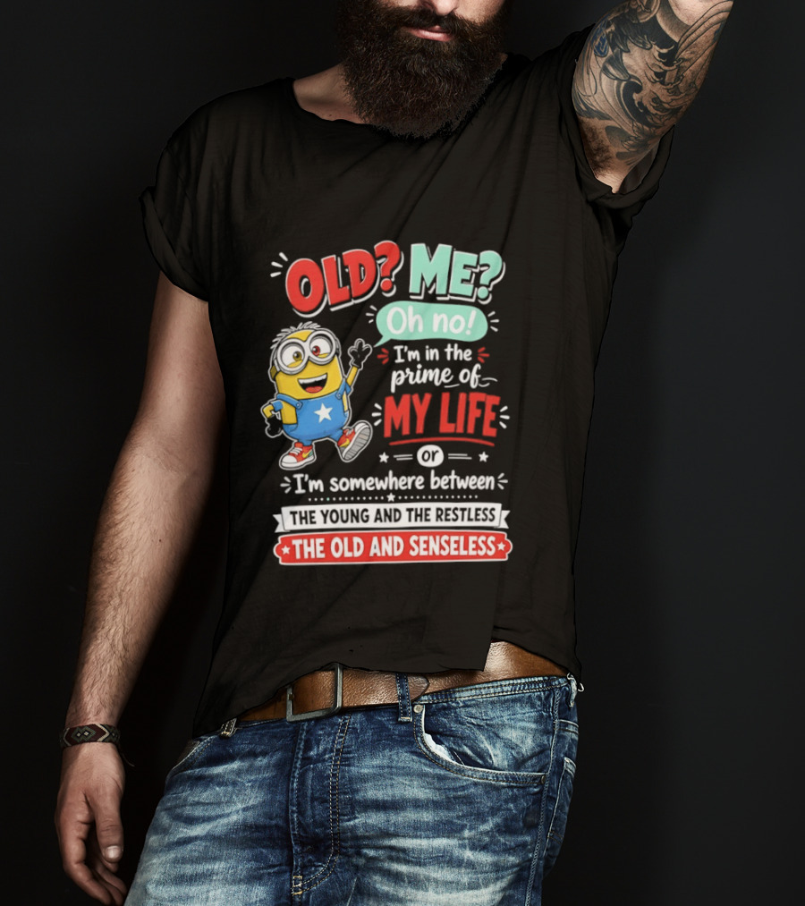 Old? Me? Oh No! I'm In The Prime Of My Life Minions Young Restless Old Senseless T-Shirt