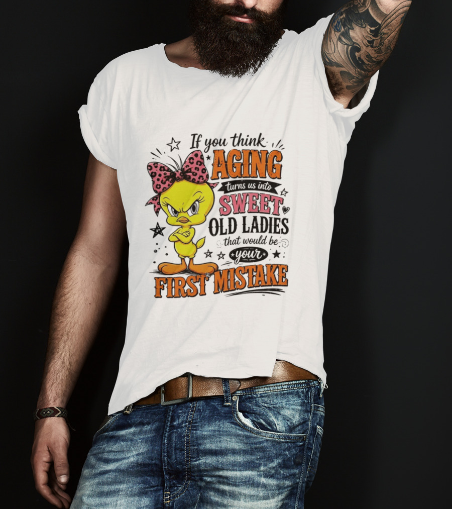 If You Think Aging Turns Us Into Sweet Old Ladies Tweety Bird First Mistake T-Shirt