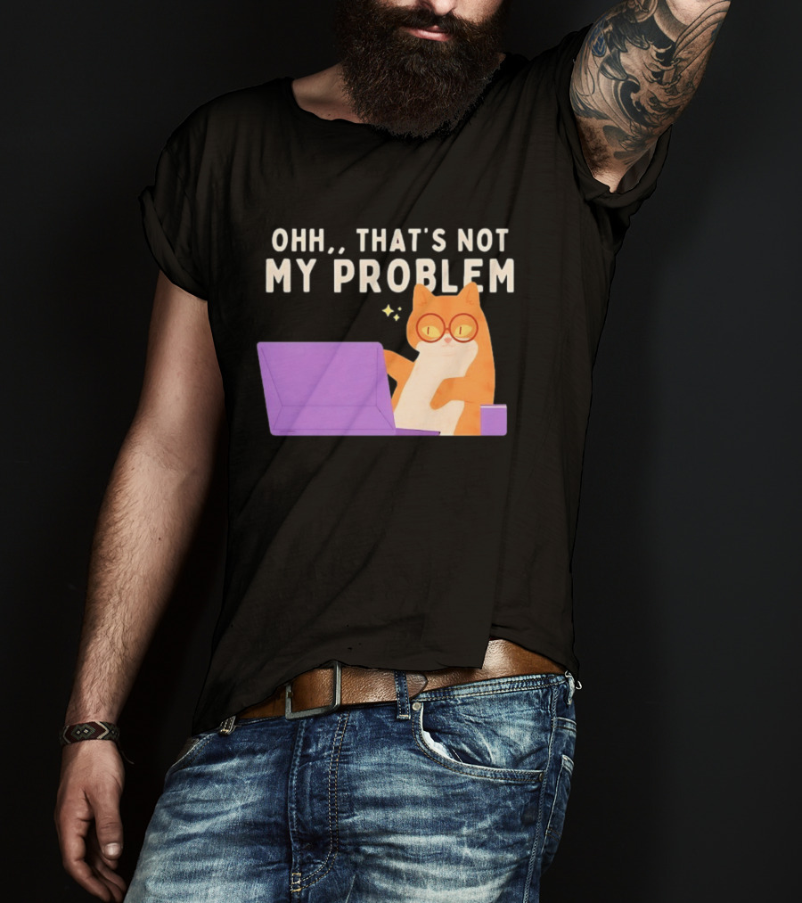 Ohh That's Not My Problem Cat With Glasses And Laptop T-Shirt