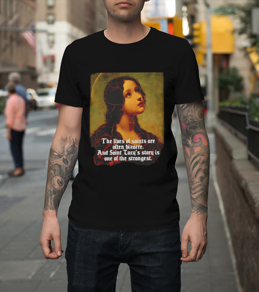 The Lives Of Saints Are Often Bizarre Saint Lucy's Story Is One Of The Strangest T-Shirt