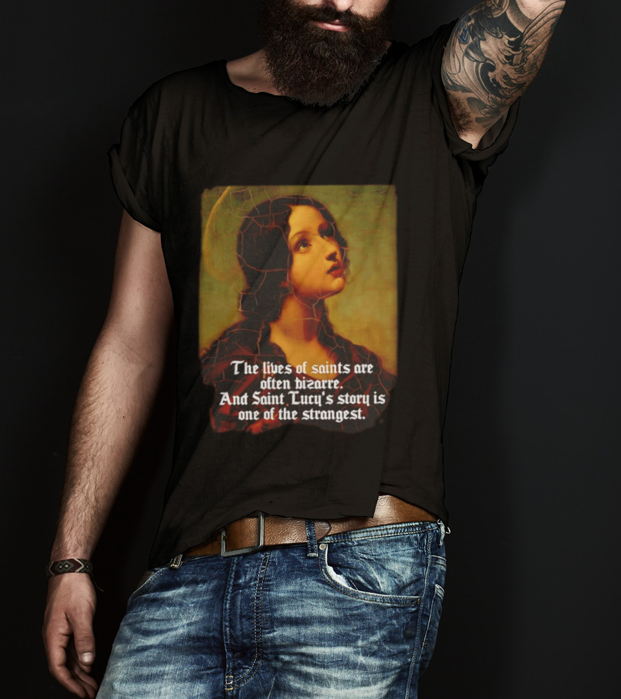 The Lives Of Saints Are Often Bizarre Saint Lucy's Story Is One Of The Strangest T-Shirt
