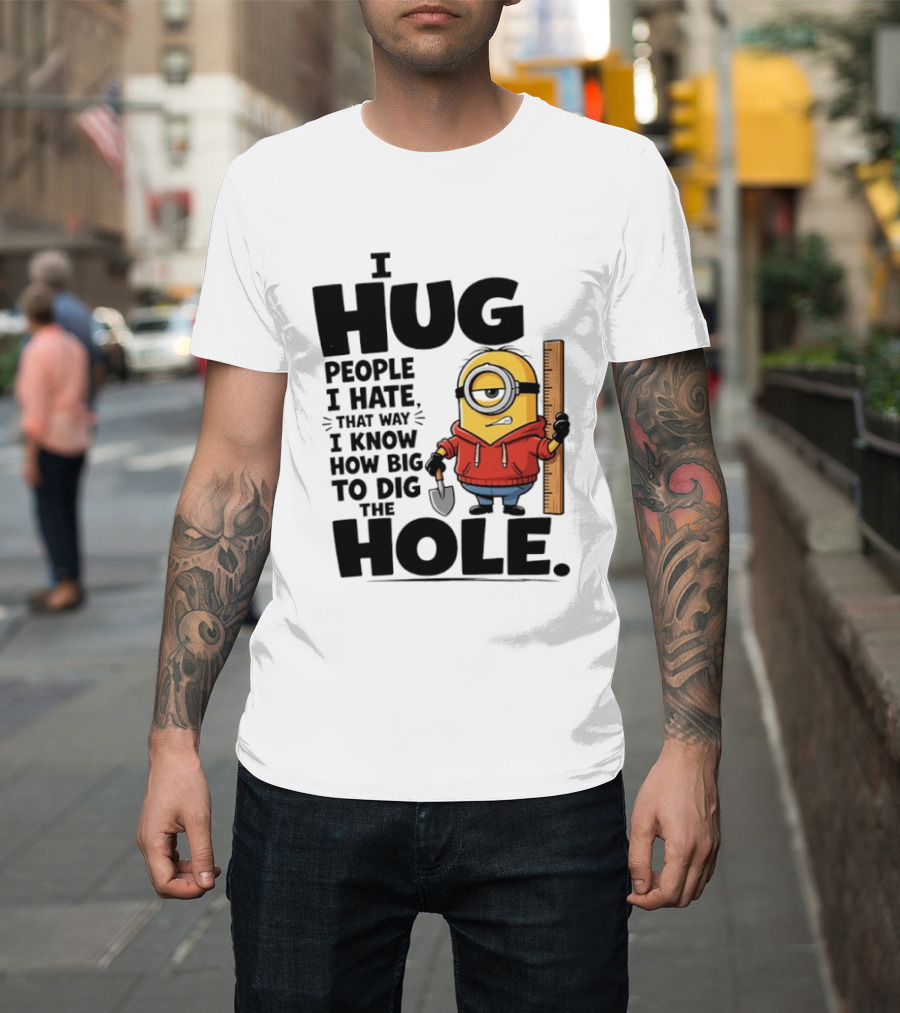 I Hug People I Hate That Way I Know How Big To Dig The Hole Minions T-Shirt