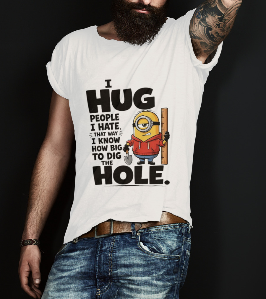 I Hug People I Hate That Way I Know How Big To Dig The Hole Minions T-Shirt