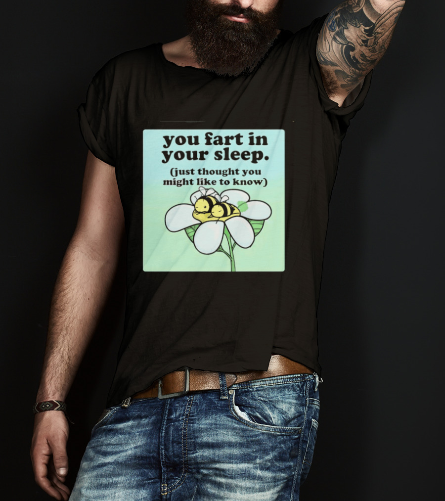 You Fart In Your Sleep Just Thought You Might Like To Know Bee On Flower T-Shirt