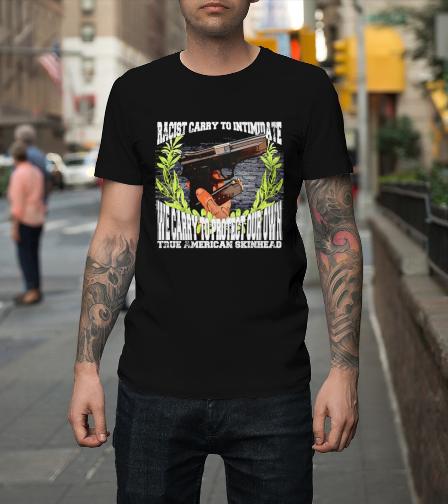 Racist Carry To Intimidate We Carry To Protect Our Own True American Skinhead T-Shirt